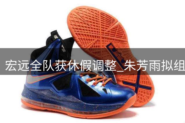 宏远全队获休假调整 朱芳雨拟组建广西新军 杨溢苦练三分备战新季